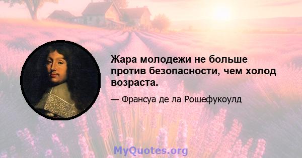 Жара молодежи не больше против безопасности, чем холод возраста.