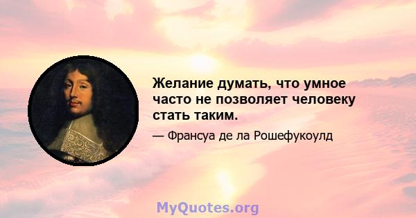 Желание думать, что умное часто не позволяет человеку стать таким.