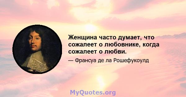 Женщина часто думает, что сожалеет о любовнике, когда сожалеет о любви.