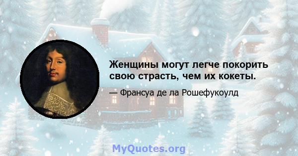 Женщины могут легче покорить свою страсть, чем их кокеты.