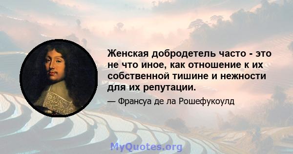 Женская добродетель часто - это не что иное, как отношение к их собственной тишине и нежности для их репутации.