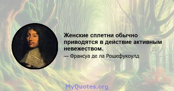 Женские сплетни обычно приводятся в действие активным невежеством.