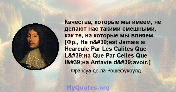 Качества, которые мы имеем, не делают нас такими смешными, как те, на которые мы влияем. [Фр., На n'est Jamais si Hearcule Par Les Calites Que L'на Que Par Celles Que l'на Antavie d'avoir.]