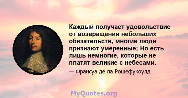 Каждый получает удовольствие от возвращения небольших обязательств, многие люди признают умеренные; Но есть лишь немногие, которые не платят великие с небесами.