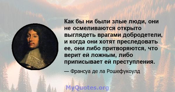 Как бы ни были злые люди, они не осмеливаются открыто выглядеть врагами добродетели, и когда они хотят преследовать ее, они либо притворяются, что верит ей ложным, либо приписывает ей преступления.