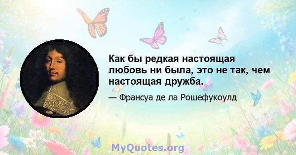 Как бы редкая настоящая любовь ни была, это не так, чем настоящая дружба.