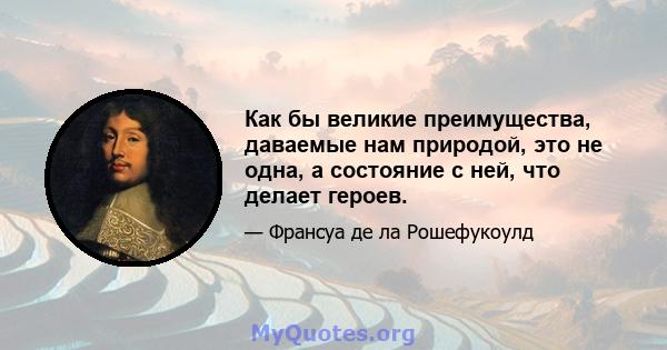 Как бы великие преимущества, даваемые нам природой, это не одна, а состояние с ней, что делает героев.