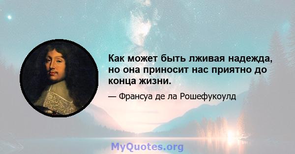 Как может быть лживая надежда, но она приносит нас приятно до конца жизни.