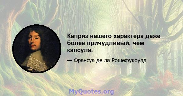 Каприз нашего характера даже более причудливый, чем капсула.