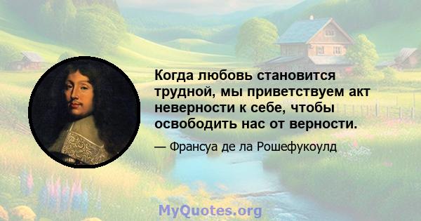 Когда любовь становится трудной, мы приветствуем акт неверности к себе, чтобы освободить нас от верности.