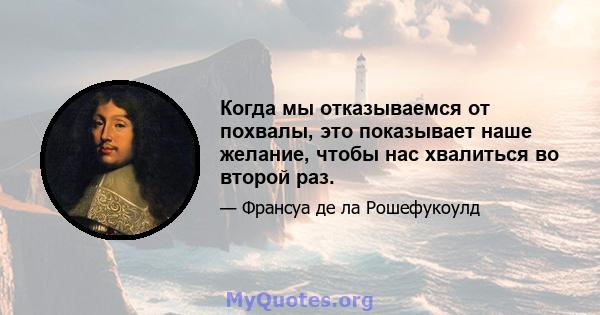 Когда мы отказываемся от похвалы, это показывает наше желание, чтобы нас хвалиться во второй раз.