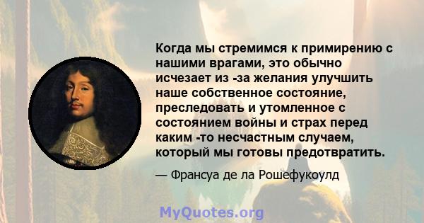 Когда мы стремимся к примирению с нашими врагами, это обычно исчезает из -за желания улучшить наше собственное состояние, преследовать и утомленное с состоянием войны и страх перед каким -то несчастным случаем, который