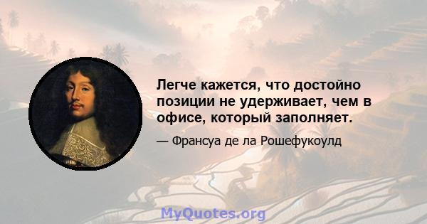 Легче кажется, что достойно позиции не удерживает, чем в офисе, который заполняет.