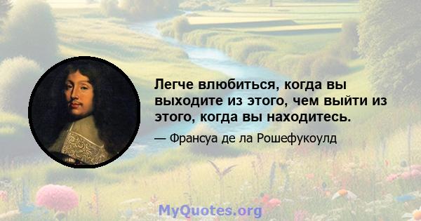 Легче влюбиться, когда вы выходите из этого, чем выйти из этого, когда вы находитесь.