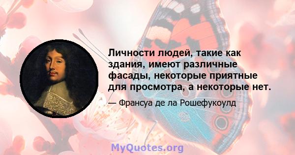 Личности людей, такие как здания, имеют различные фасады, некоторые приятные для просмотра, а некоторые нет.