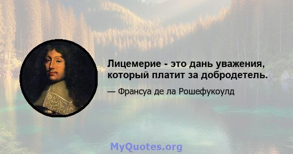 Лицемерие - это дань уважения, который платит за добродетель.