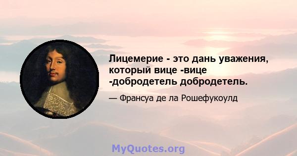 Лицемерие - это дань уважения, который вице -вице -добродетель добродетель.