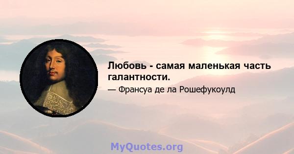 Любовь - самая маленькая часть галантности.