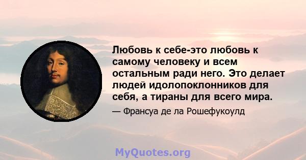 Любовь к себе-это любовь к самому человеку и всем остальным ради него. Это делает людей идолопоклонников для себя, а тираны для всего мира.