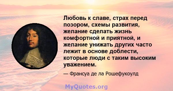 Любовь к славе, страх перед позором, схемы развития, желание сделать жизнь комфортной и приятной, и желание унижать других часто лежит в основе доблести, которые люди с таким высоким уважением.