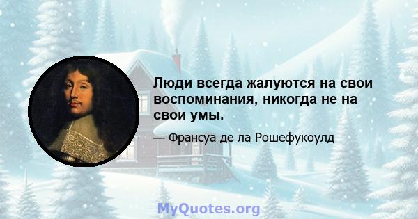 Люди всегда жалуются на свои воспоминания, никогда не на свои умы.