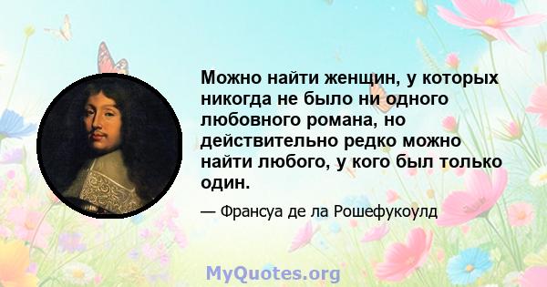 Можно найти женщин, у которых никогда не было ни одного любовного романа, но действительно редко можно найти любого, у кого был только один.