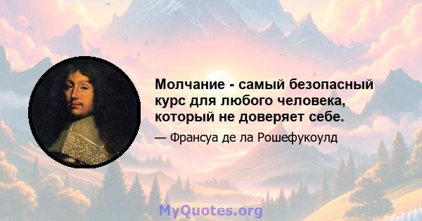 Молчание - самый безопасный курс для любого человека, который не доверяет себе.