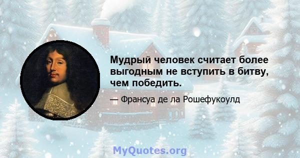 Мудрый человек считает более выгодным не вступить в битву, чем победить.