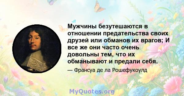 Мужчины безутешаются в отношении предательства своих друзей или обманов их врагов; И все же они часто очень довольны тем, что их обманывают и предали себя.