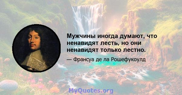 Мужчины иногда думают, что ненавидят лесть, но они ненавидят только лестно.