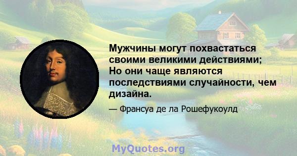 Мужчины могут похвастаться своими великими действиями; Но они чаще являются последствиями случайности, чем дизайна.