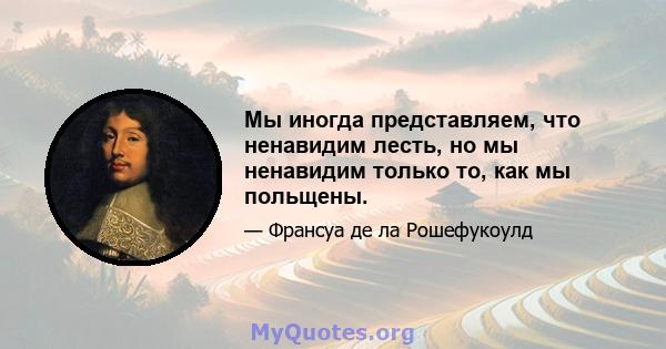 Мы иногда представляем, что ненавидим лесть, но мы ненавидим только то, как мы польщены.