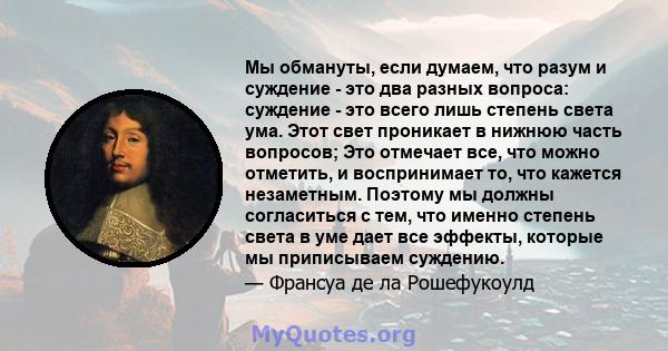 Мы обмануты, если думаем, что разум и суждение - это два разных вопроса: суждение - это всего лишь степень света ума. Этот свет проникает в нижнюю часть вопросов; Это отмечает все, что можно отметить, и воспринимает то, 