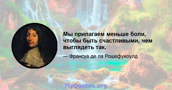 Мы прилагаем меньше боли, чтобы быть счастливыми, чем выглядеть так.