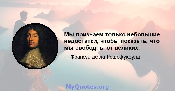 Мы признаем только небольшие недостатки, чтобы показать, что мы свободны от великих.