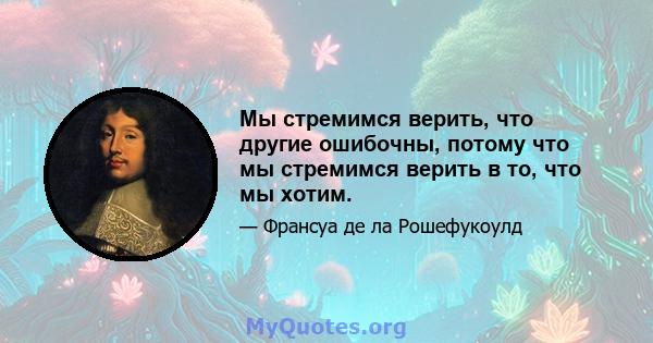 Мы стремимся верить, что другие ошибочны, потому что мы стремимся верить в то, что мы хотим.