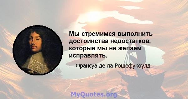 Мы стремимся выполнить достоинства недостатков, которые мы не желаем исправлять.