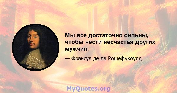 Мы все достаточно сильны, чтобы нести несчастья других мужчин.