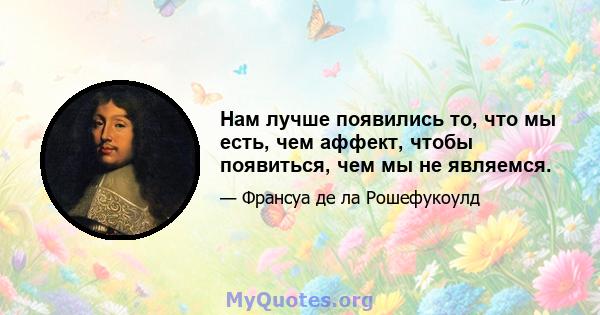 Нам лучше появились то, что мы есть, чем аффект, чтобы появиться, чем мы не являемся.