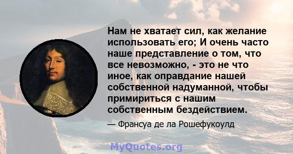 Нам не хватает сил, как желание использовать его; И очень часто наше представление о том, что все невозможно, - это не что иное, как оправдание нашей собственной надуманной, чтобы примириться с нашим собственным