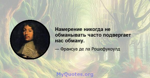 Намерение никогда не обманывать часто подвергает нас обману.