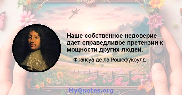 Наше собственное недоверие дает справедливое претензии к мощности других людей.