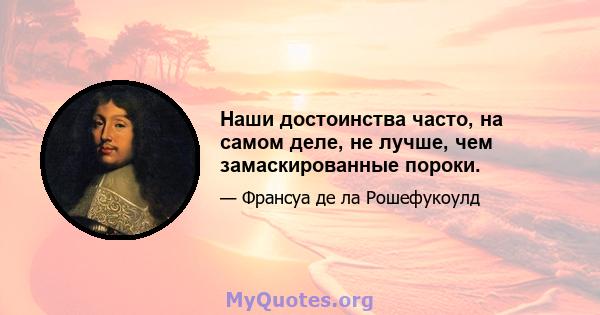 Наши достоинства часто, на самом деле, не лучше, чем замаскированные пороки.