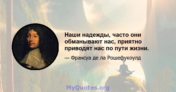 Наши надежды, часто они обманывают нас, приятно приводят нас по пути жизни.