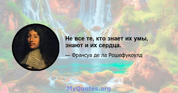 Не все те, кто знает их умы, знают и их сердца.