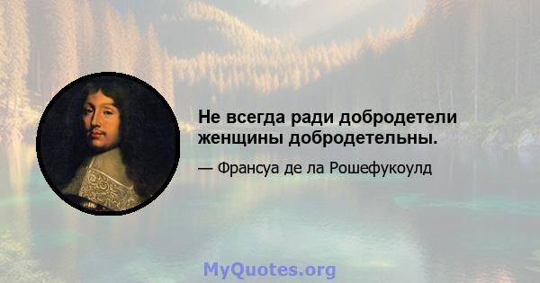 Не всегда ради добродетели женщины добродетельны.