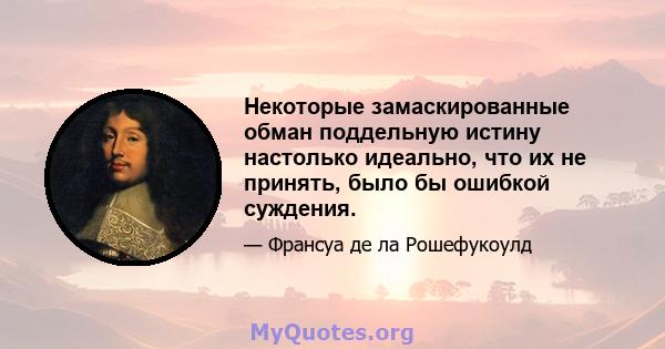 Некоторые замаскированные обман поддельную истину настолько идеально, что их не принять, было бы ошибкой суждения.