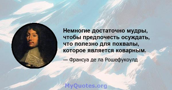 Немногие достаточно мудры, чтобы предпочесть осуждать, что полезно для похвалы, которое является коварным.