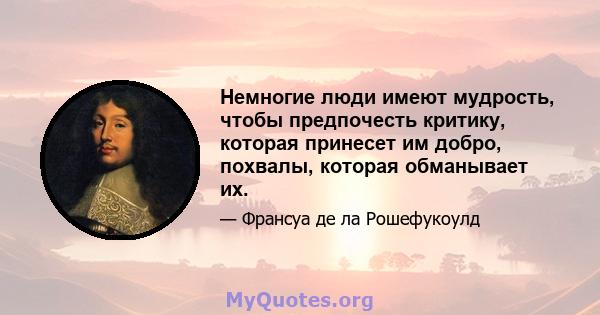 Немногие люди имеют мудрость, чтобы предпочесть критику, которая принесет им добро, похвалы, которая обманывает их.