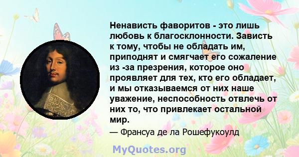 Ненависть фаворитов - это лишь любовь к благосклонности. Зависть к тому, чтобы не обладать им, приподнят и смягчает его сожаление из -за презрения, которое оно проявляет для тех, кто его обладает, и мы отказываемся от